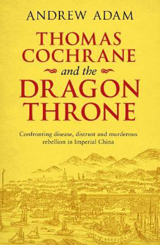 Picture of Thomas Cochrane and the Dragon Throne: Fighting disease, distrust and murderous rebellion in Imperial China