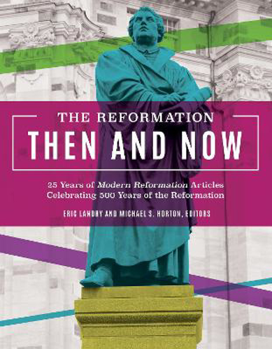 Picture of The Reformation, Then and Now: 25 Years of Modern Reformation Articles Celebrating 500 Years of the Reformation
