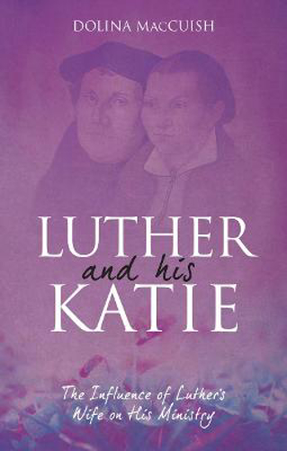Picture of Luther And His Katie: The Influence of Luther's Wife on his Ministry