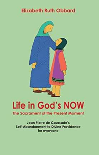 Picture of Life In God's Now: The Sacrament Of The Present Moment: Jean Pierre De Caussade's Self-abandonment To Divine Providence For Everyone