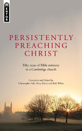 Picture of Persistently Preaching Christ: Fifty years of Bible ministry in a Cambridge church
