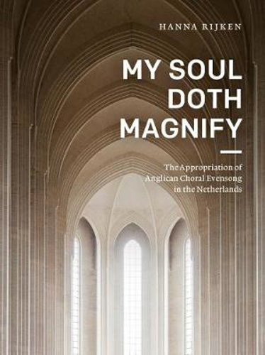 Picture of MY SOUL DOTH MAGNIFY. THE APPROPRIATION OF ANGLICAN CHORAL EVENSONG IN THE NETHERLANDS