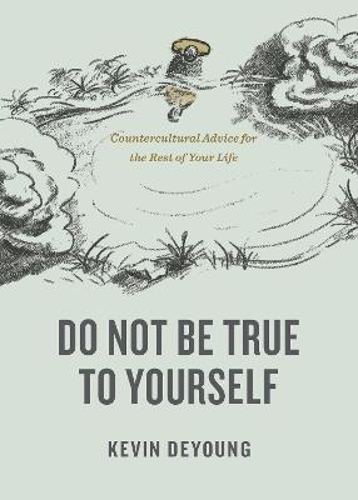 Picture of Do Not Be True To Yourself: Countercultural Advice For The Rest Of Your Life