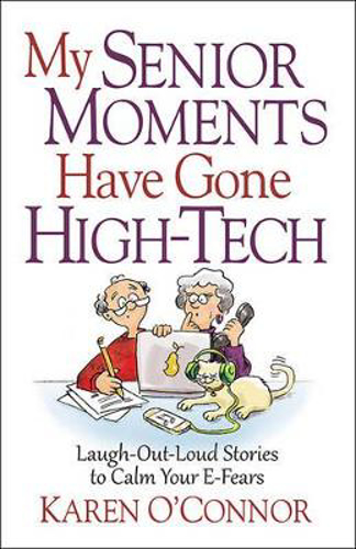 Picture of My Senior Moments Have Gone High-tech: Laugh-out-loud Stories To Calm Your E-fears