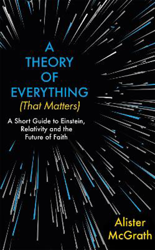 Picture of A Theory Of Everything (that Matters): A Short Guide To Einstein, Relativity And The Future Of Faith