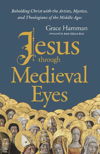 Picture of Jesus Through Medieval Eyes: Beholding Christ With The Artists, Mystics, And Theologians Of The Middle Ages