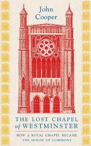 Picture of The Lost Chapel Of Westminster: How A Royal Chapel Became The House Of Commons