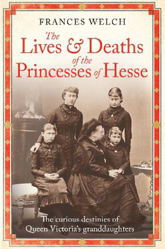Picture of The Lives And Deaths Of The Princesses Of Hesse: The Curious Destinies Of Queen Victoria's Granddaughters
