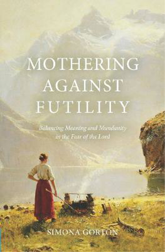 Picture of Mothering Against Futility: Balancing Meaning And Mundanity In The Fear Of The Lord