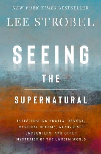 Picture of Seeing The Supernatural: Investigating Angels, Demons, Mystical Dreams, Near-death Encounters, And Other Mysteries Of The Unseen World