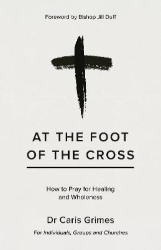 Picture of At The Foot Of The Cross: How To Pray For Healing And Wholeness