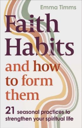 Picture of Faith Habits And How To Form Them: 21 Seasonal Practices To Strengthen Your Spiritual Life