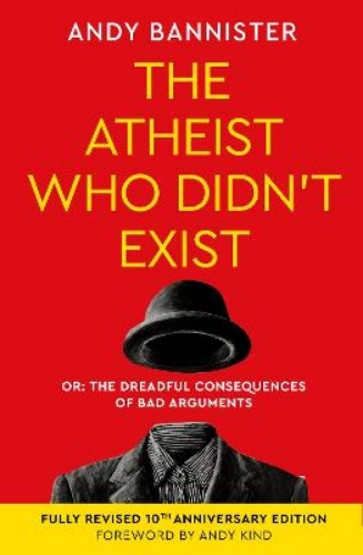 Picture of The Atheist Who Didn't Exist (fully Revised 10th Anniversary Edition): Or The Dreadful Consequences Of Bad Arguments