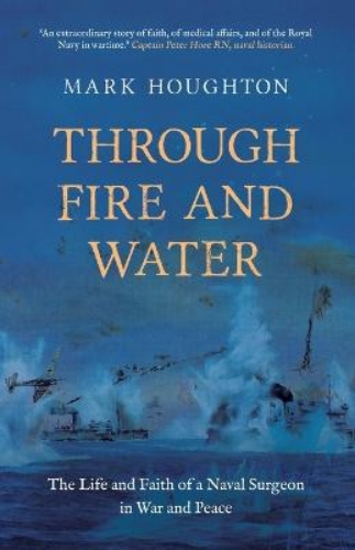 Picture of Through Fire And Water: The Life And Faith Of A Naval Surgeon In War And Peace
