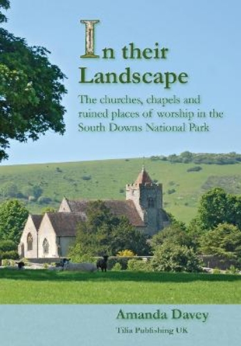 Picture of IN THEIR LANDSCAPE. THE CHURCHES AND RUINED PLACES OF WORSHIP IN THE SOUTH DOWNS NATIONAL PARK