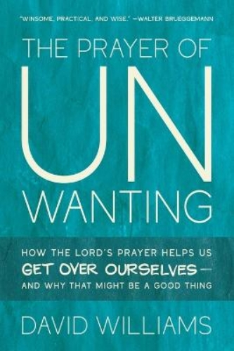 Picture of The Prayer Of Unwanting: How The Lord's Prayer Helps Us Get Over Ourselves--and Why That Might Be A Good Thing